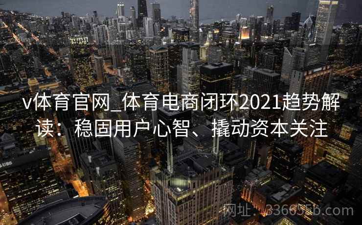 v体育官网_体育电商闭环2021趋势解读：稳固用户心智、撬动资本关注