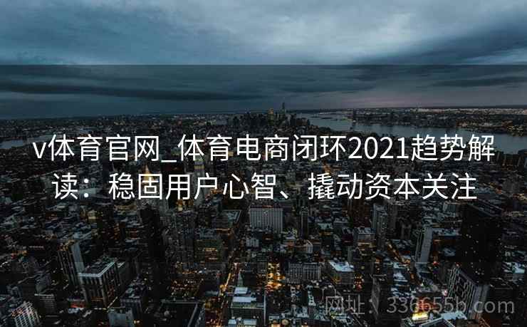 v体育官网_体育电商闭环2021趋势解读：稳固用户心智、撬动资本关注