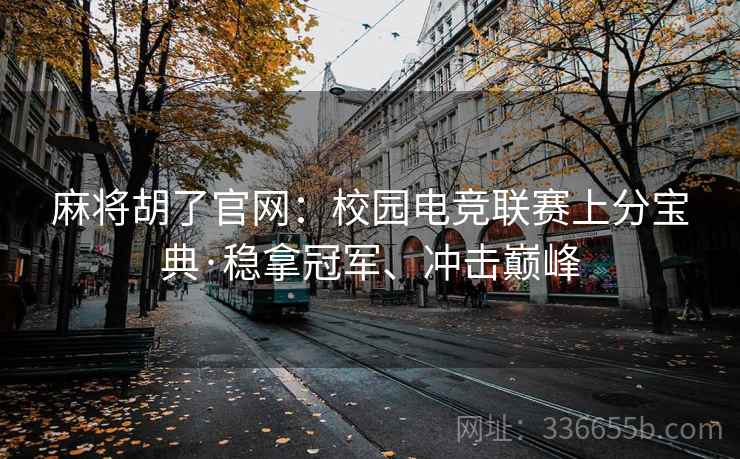 麻将胡了官网：校园电竞联赛上分宝典·稳拿冠军、冲击巅峰