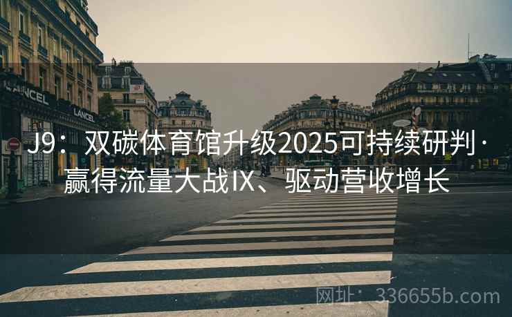 J9：双碳体育馆升级2025可持续研判·赢得流量大战Ⅸ、驱动营收增长