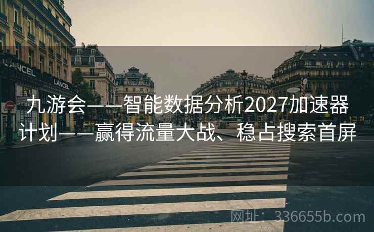 九游会——智能数据分析2027加速器计划——赢得流量大战、稳占搜索首屏