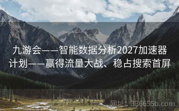 九游会——智能数据分析2027加速器计划——赢得流量大战、稳占搜索首屏