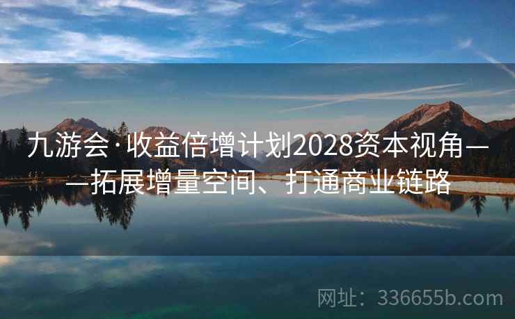 九游会·收益倍增计划2028资本视角——拓展增量空间、打通商业链路