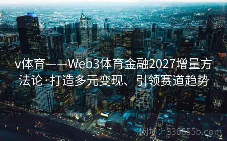 v体育——Web3体育金融2027增量方法论·打造多元变现、引领赛道趋势
