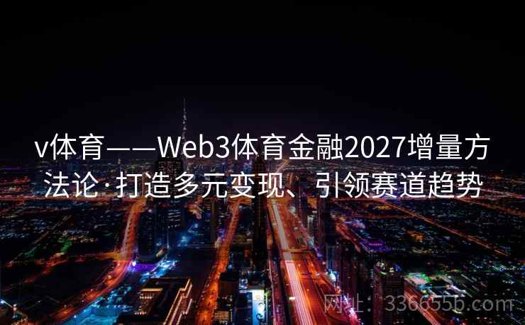 v体育——Web3体育金融2027增量方法论·打造多元变现、引领赛道趋势