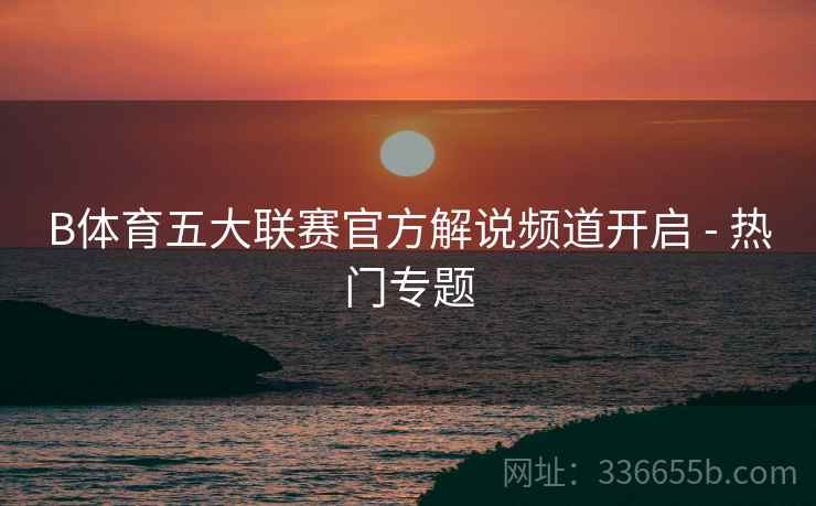 B体育五大联赛官方解说频道开启 - 热门专题