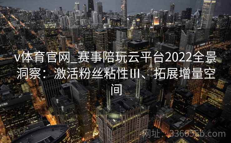v体育官网_赛事陪玩云平台2022全景洞察：激活粉丝粘性Ⅲ、拓展增量空间