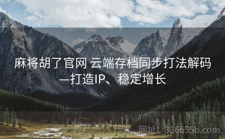 麻将胡了官网 云端存档同步打法解码—打造IP、稳定增长