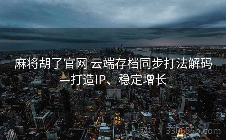 麻将胡了官网 云端存档同步打法解码—打造IP、稳定增长