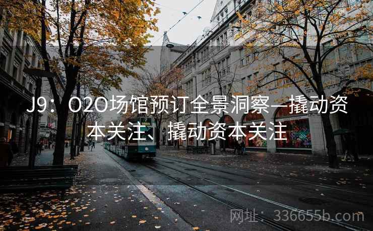 J9：O2O场馆预订全景洞察—撬动资本关注、撬动资本关注