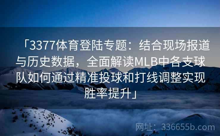「3377体育登陆专题：结合现场报道与历史数据，全面解读MLB中各支球队如何通过精准投球和打线调整实现胜率提升」