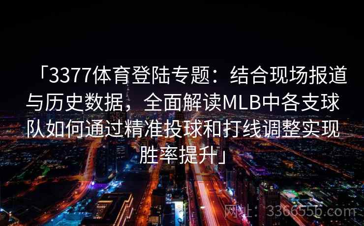 「3377体育登陆专题：结合现场报道与历史数据，全面解读MLB中各支球队如何通过精准投球和打线调整实现胜率提升」