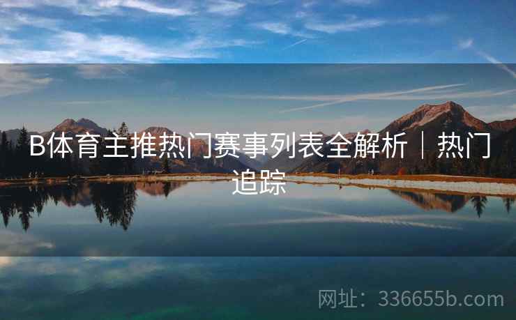 B体育主推热门赛事列表全解析｜热门追踪