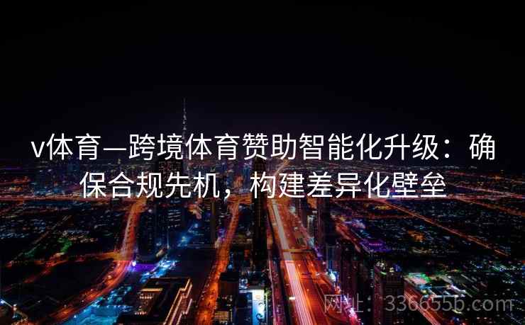 v体育—跨境体育赞助智能化升级：确保合规先机，构建差异化壁垒