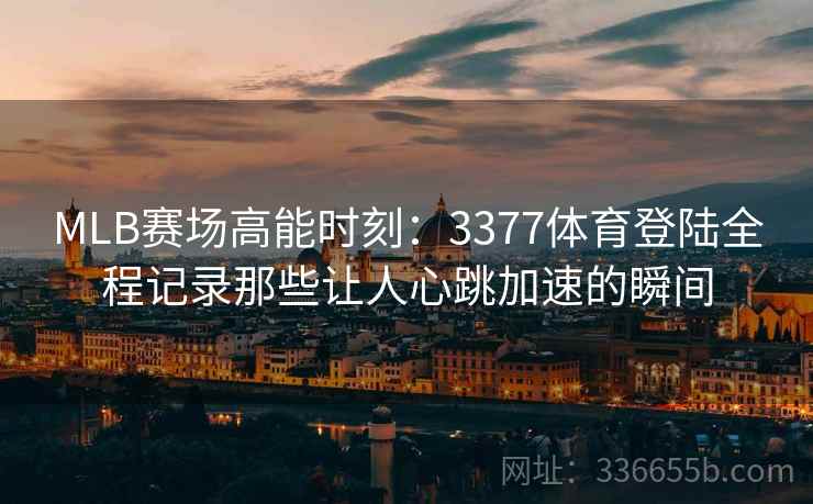 MLB赛场高能时刻：3377体育登陆全程记录那些让人心跳加速的瞬间