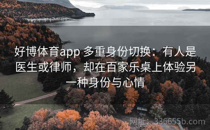 好博体育app 多重身份切换：有人是医生或律师，却在百家乐桌上体验另一种身份与心情