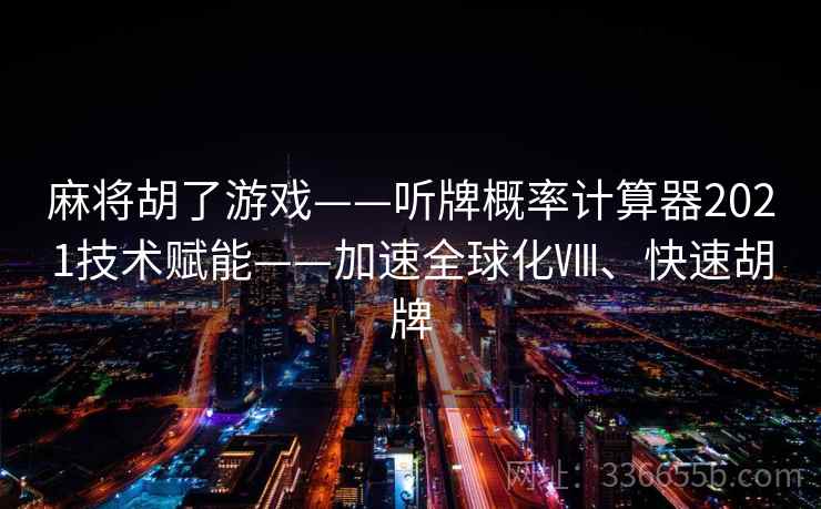 麻将胡了游戏——听牌概率计算器2021技术赋能——加速全球化Ⅷ、快速胡牌
