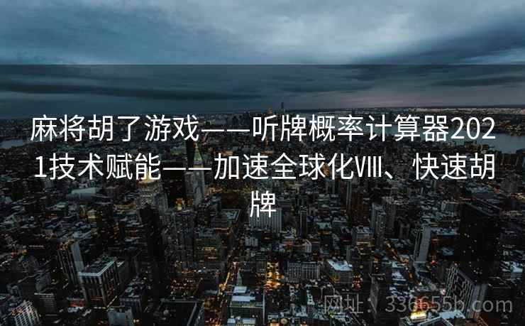 麻将胡了游戏——听牌概率计算器2021技术赋能——加速全球化Ⅷ、快速胡牌