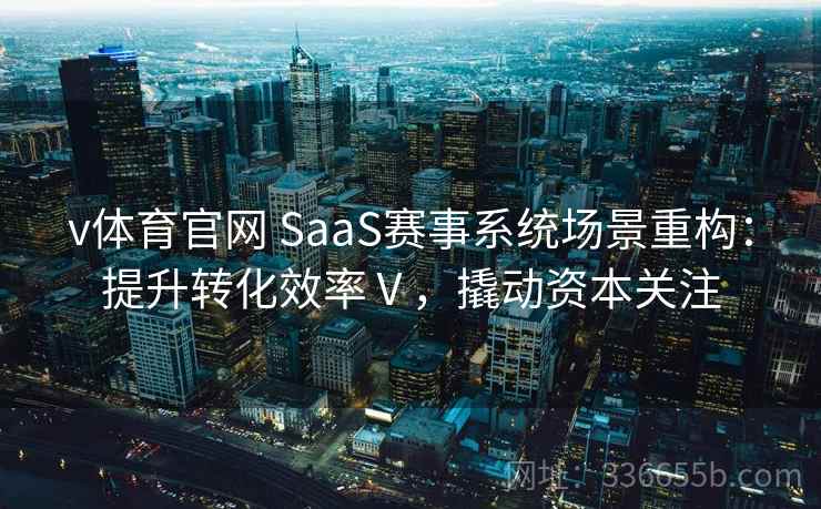 v体育官网 SaaS赛事系统场景重构：提升转化效率Ⅴ，撬动资本关注