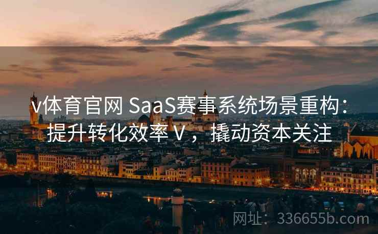 v体育官网 SaaS赛事系统场景重构：提升转化效率Ⅴ，撬动资本关注