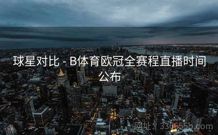 球星对比 - B体育欧冠全赛程直播时间公布