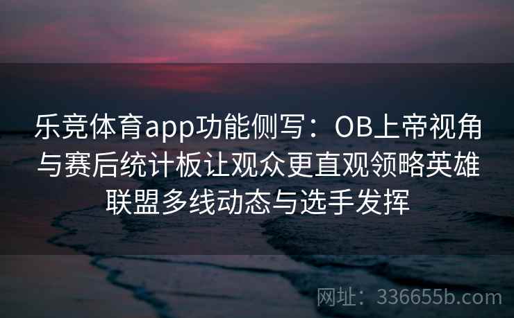 乐竞体育app功能侧写：OB上帝视角与赛后统计板让观众更直观领略英雄联盟多线动态与选手发挥