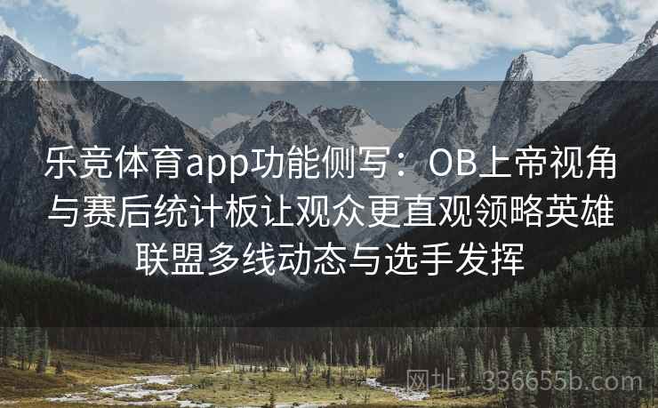 乐竞体育app功能侧写：OB上帝视角与赛后统计板让观众更直观领略英雄联盟多线动态与选手发挥