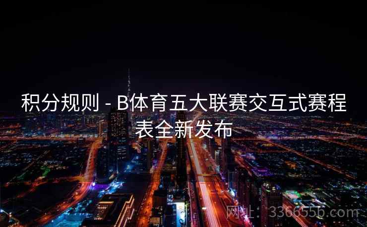 积分规则 - B体育五大联赛交互式赛程表全新发布