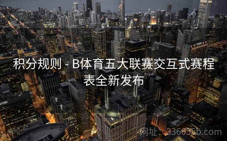 积分规则 - B体育五大联赛交互式赛程表全新发布