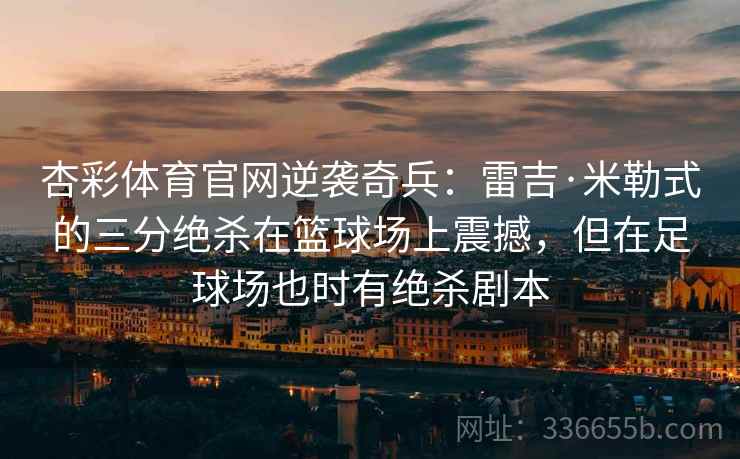 杏彩体育官网逆袭奇兵：雷吉·米勒式的三分绝杀在篮球场上震撼，但在足球场也时有绝杀剧本