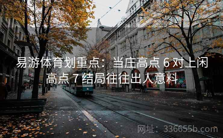 易游体育划重点：当庄高点 6 对上闲高点 7 结局往往出人意料
