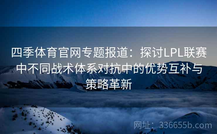 四季体育官网专题报道：探讨LPL联赛中不同战术体系对抗中的优势互补与策略革新