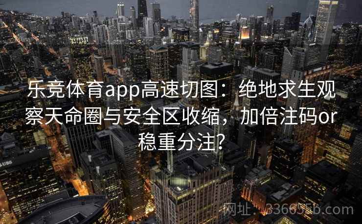 乐竞体育app高速切图：绝地求生观察天命圈与安全区收缩，加倍注码or稳重分注？